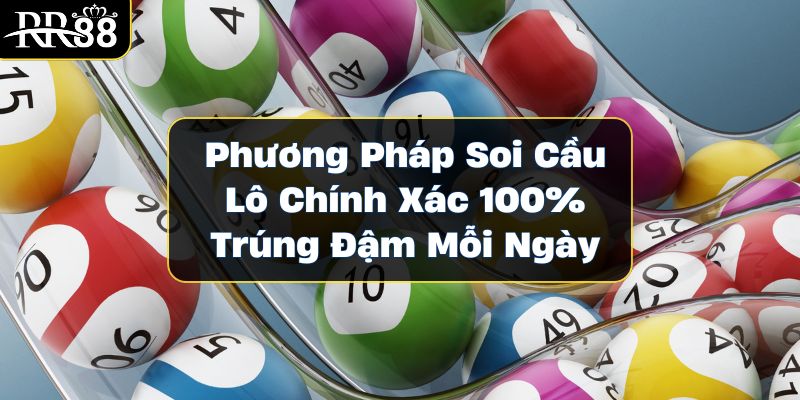 Phương Pháp Soi Cầu Lô Chính Xác 100% Trúng Đậm Mỗi Ngày